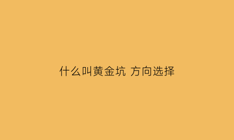 什么叫黄金坑方向选择(黄金坑是好是坏)